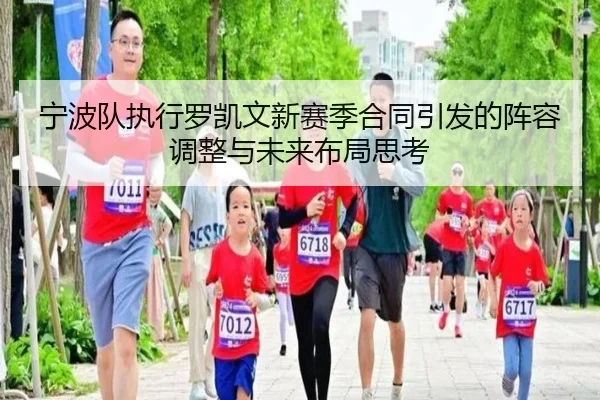 宁波队执行罗凯文新赛季合同引发的阵容调整与未来布局思考 - www.jiuyou..comapp