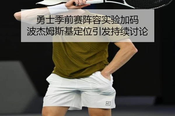 勇士季前赛阵容实验加码 波杰姆斯基定位引发持续讨论 - www.jiuyou..comapp